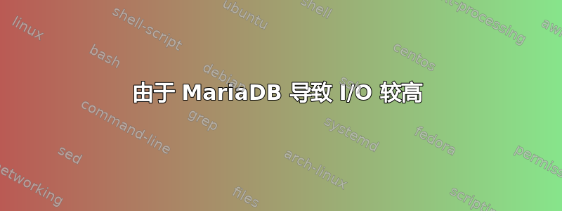 由于 MariaDB 导致 I/O 较高