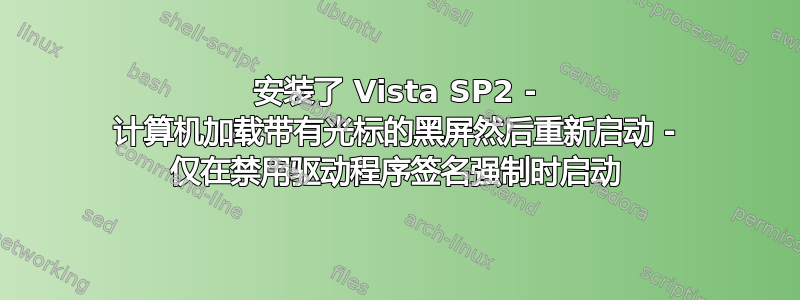 安装了 Vista SP2 - 计算机加载带有光标的黑屏然后重新启动 - 仅在禁用驱动程序签名强制时启动