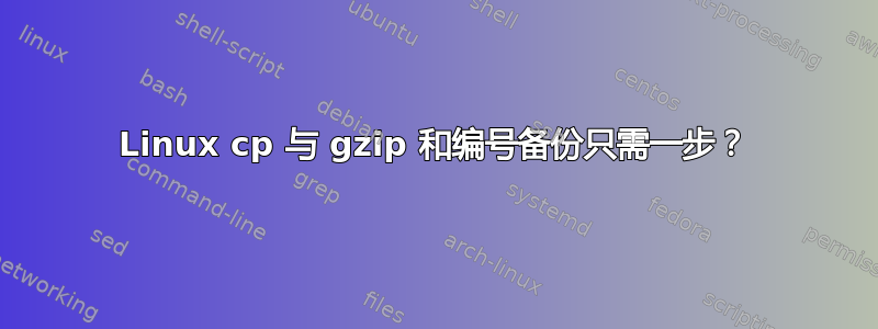 Linux cp 与 gzip 和编号备份只需一步？