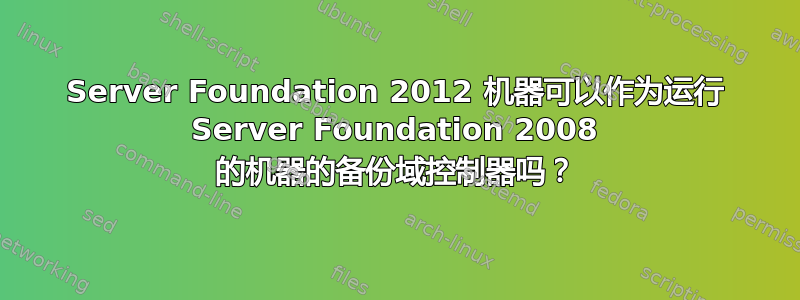 Server Foundation 2012 机器可以作为运行 Server Foundation 2008 的机器的备份域控制器吗？