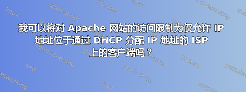 我可以将对 Apache 网站的访问限制为仅允许 IP 地址位于通过 DHCP 分配 IP 地址的 ISP 上的客户端吗？