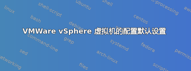 VMWare vSphere 虚拟机的配置默认设置