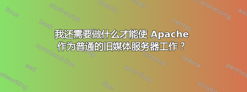 我还需要做什么才能使 Apache 作为普通的旧媒体服务器工作？