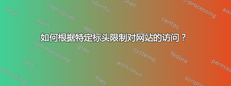 如何根据特定标头限制对网站的访问？