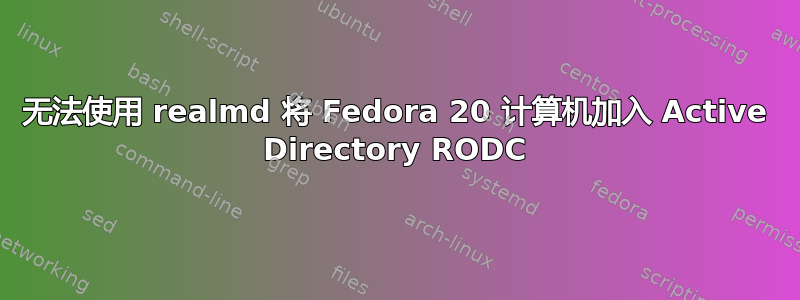 无法使用 realmd 将 Fedora 20 计算机加入 Active Directory RODC