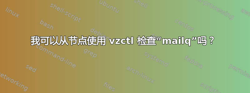 我可以从节点使用 vzctl 检查“mailq”吗？