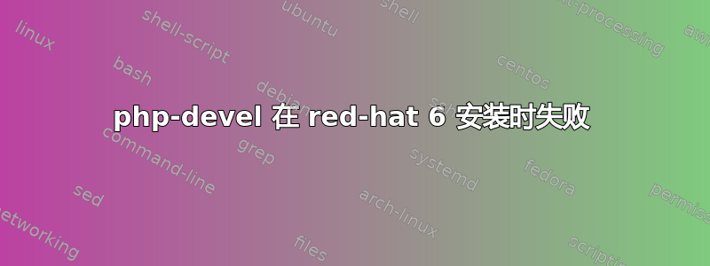 php-devel 在 red-hat 6 安装时失败