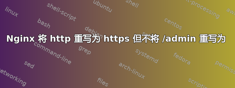 Nginx 将 http 重写为 https 但不将 /admin 重写为