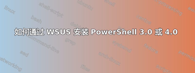 如何通过 WSUS 安装 PowerShell 3.0 或 4.0