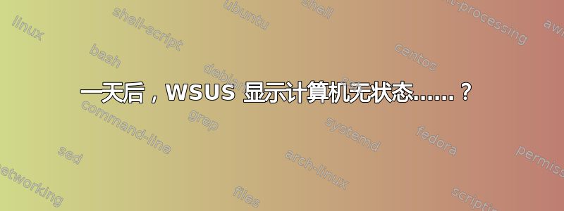 一天后，WSUS 显示计算机无状态……？