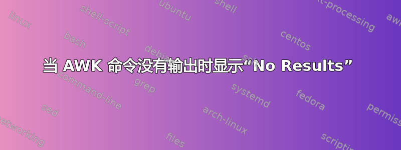 当 AWK 命令没有输出时显示“No Results”