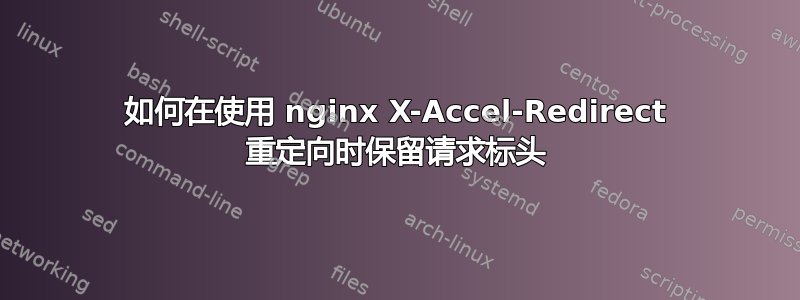 如何在使用 nginx X-Accel-Redirect 重定向时保留请求标头