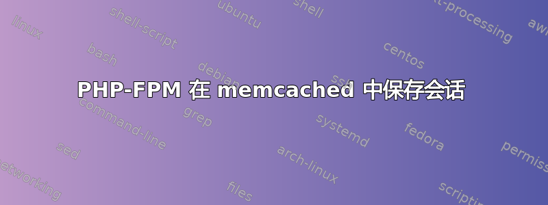 PHP-FPM 在 memcached 中保存会话