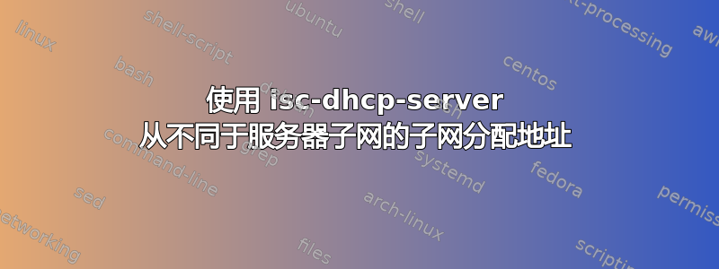 使用 isc-dhcp-server 从不同于服务器子网的子网分配地址