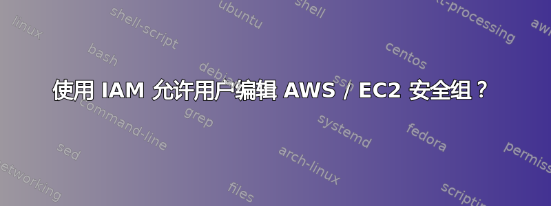 使用 IAM 允许用户编辑 AWS / EC2 安全组？