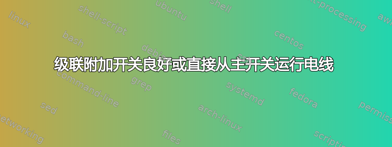 级联附加开关良好或直接从主开关运行电线