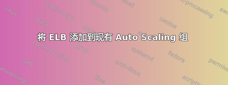 将 ELB 添加到现有 Auto Scaling 组