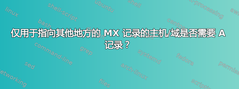 仅用于指向其他地方的 MX 记录的主机/域是否需要 A 记录？