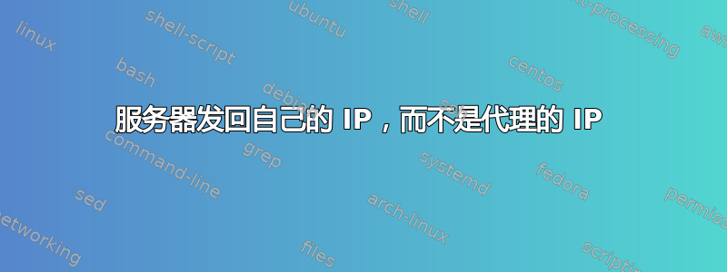 服务器发回自己的 IP，而不是代理的 IP