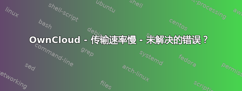 OwnCloud - 传输速率慢 - 未解决的错误？