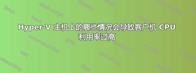 Hyper-V 主机上的哪些情况会导致客户机 CPU 利用率过高