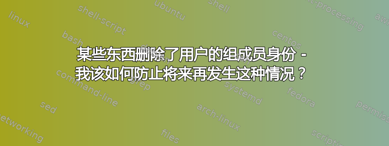 某些东西删除了用户的组成员身份 - 我该如何防止将来再发生这种情况？