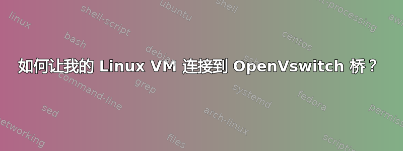 如何让我的 Linux VM 连接到 OpenVswitch 桥？