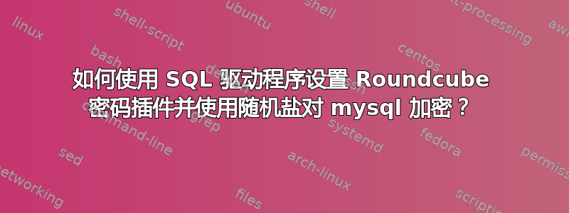 如何使用 SQL 驱动程序设置 Roundcube 密码插件并使用随机盐对 mysql 加密？