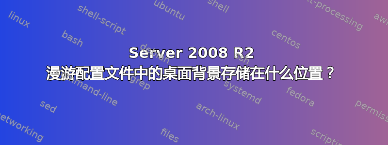 Server 2008 R2 漫游配置文件中的桌面背景存储在什么位置？