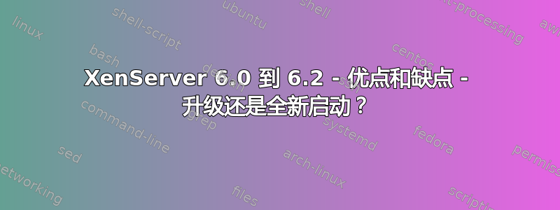 XenServer 6.0 到 6.2 - 优点和缺点 - 升级还是全新启动？