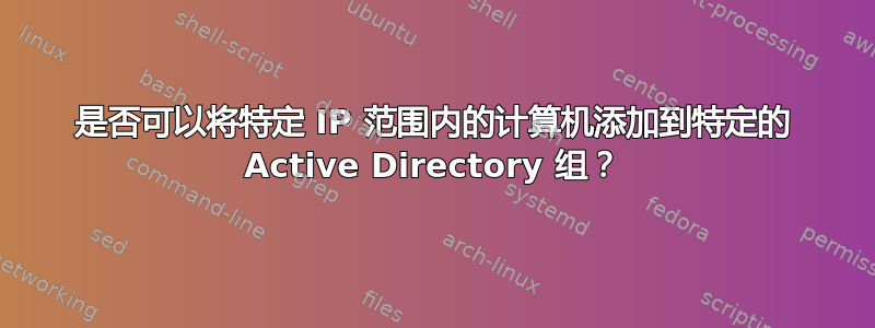 是否可以将特定 IP 范围内的计算机添加到特定的 Active Directory 组？