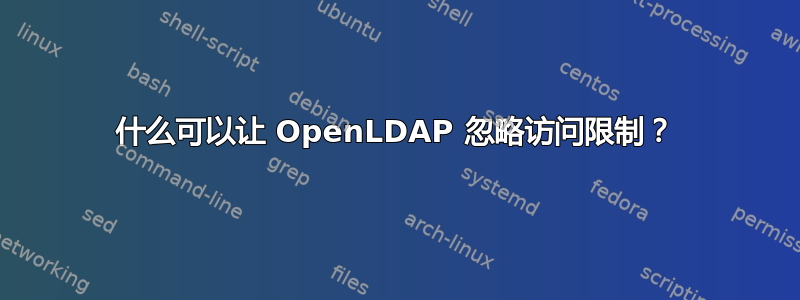 什么可以让 OpenLDAP 忽略访问限制？