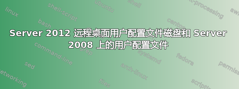 Server 2012 远程桌面用户配置文件磁盘和 Server 2008 上的用户配置文件