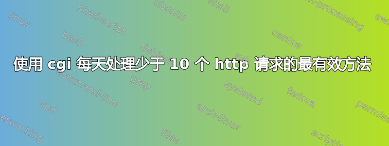 使用 cgi 每天处理少于 10 个 http 请求的最有效方法