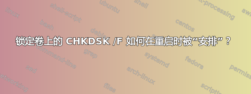 锁定卷上的 CHKDSK /F 如何在重启时被“安排”？