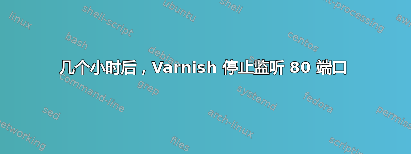 几个小时后，Varnish 停止监听 80 端口