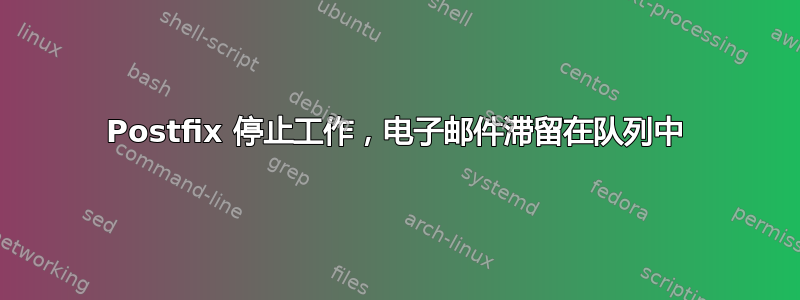 Postfix 停止工作，电子邮件滞留在队列中