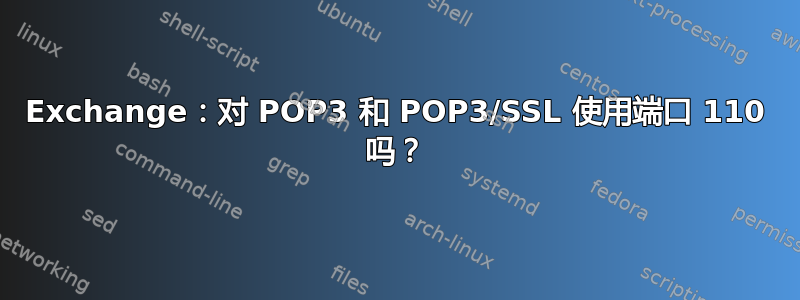 Exchange：对 POP3 和 POP3/SSL 使用端口 110 吗？