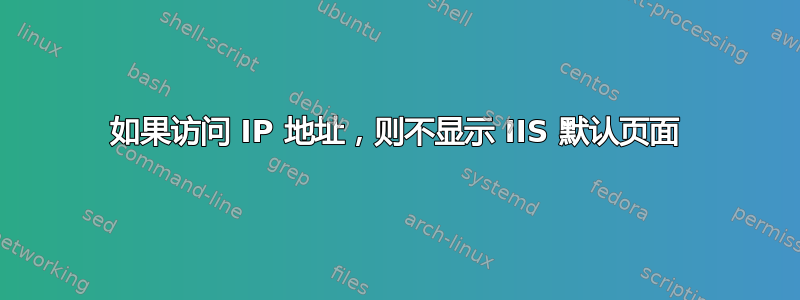 如果访问 IP 地址，则不显示 IIS 默认页面