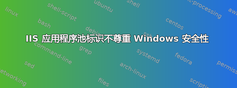 IIS 应用程序池标识不尊重 Windows 安全性