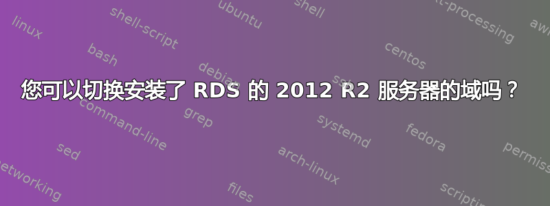 您可以切换安装了 RDS 的 2012 R2 服务器的域吗？