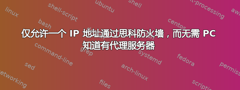 仅允许一个 IP 地址通过思科防火墙，而无需 PC 知道有代理服务器