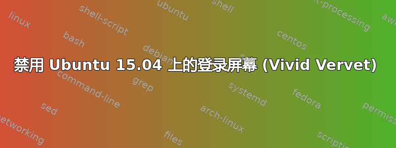 禁用 Ubuntu 15.04 上的登录屏幕 (Vivid Vervet)