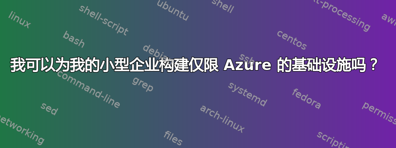 我可以为我的小型企业构建仅限 Azure 的基础设施吗？