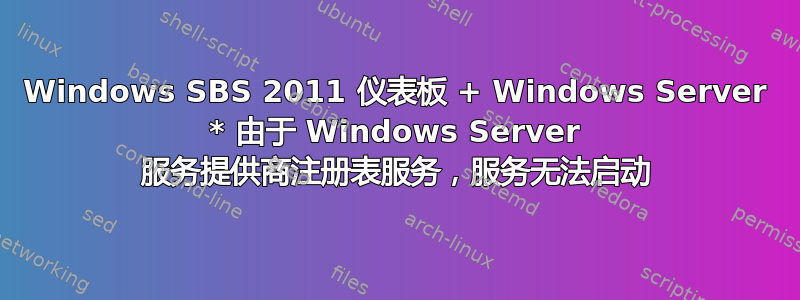 Windows SBS 2011 仪表板 + Windows Server * 由于 Windows Server 服务提供商注册表服务，服务无法启动