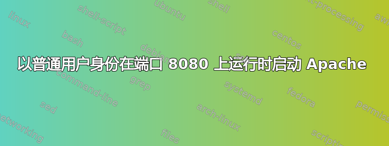 以普通用户身份在端口 8080 上运行时启动 Apache