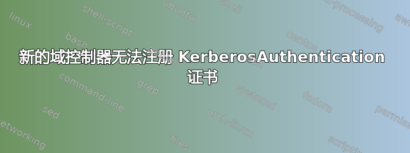 新的域控制器无法注册 KerberosAuthentication 证书