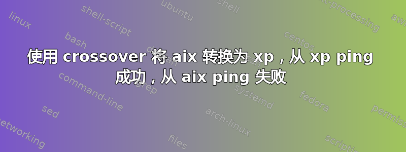 使用 crossover 将 aix 转换为 xp，从 xp ping 成功，从 aix ping 失败