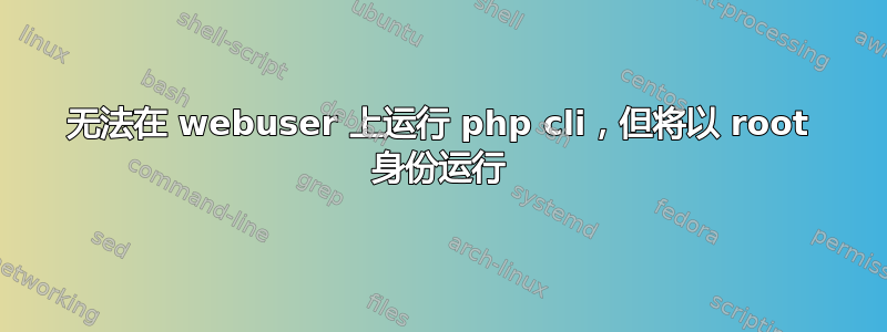 无法在 webuser 上运行 php cli，但将以 root 身份运行