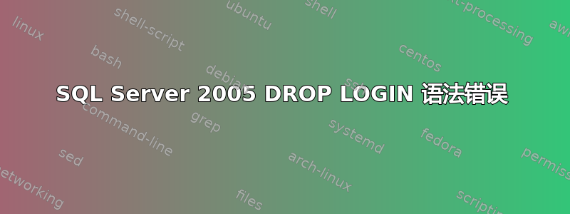 SQL Server 2005 DROP LOGIN 语法错误